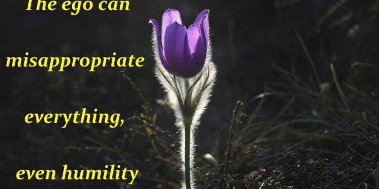 The ego can misappropriate everything, even humility
